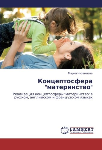 Kontseptosfera materinstvo: Realizatsiya kontseptosfery materinstvo v russkom, angliyskom i frantsuzskom yazykakh: Realizaciq konceptosfery materinstwo w russkom, anglijskom i francuzskom qzykah