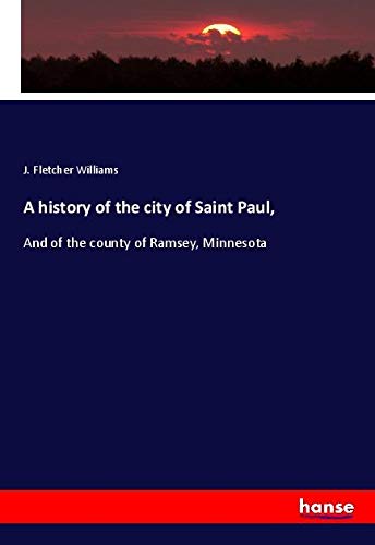 A history of the city of Saint Paul,: And of the county of Ramsey, Minnesota
