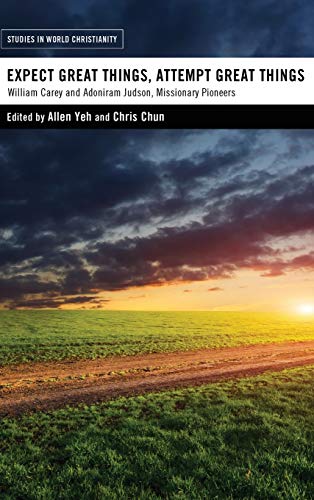 Expect Great Things, Attempt Great Things: William Carey and Adoniram Judson, Missionary Pioneers (Studies in World Christianity)