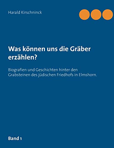 Was können uns die Gräber erzählen?: Biografien und Geschichten hinter den Grabsteinen des jüdischen Friedhofs in Elmshorn. Band 1