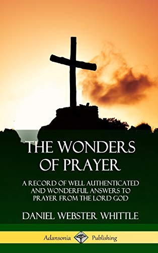 The Wonders of Prayer: A Record of Well Authenticated and Wonderful Answers to Prayer from the Lord God (Hardcover)