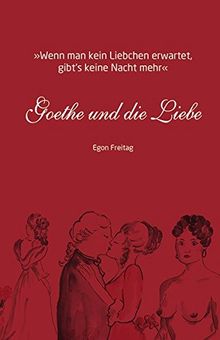 Goethe und die Liebe: Wenn man kein Liebchen erwartet, gibt's keine Nacht mehr
