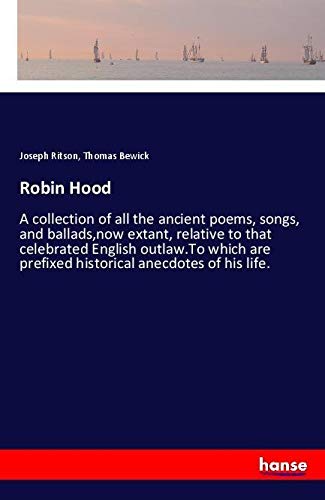 Robin Hood: A collection of all the ancient poems, songs, and ballads,now extant, relative to that celebrated English outlaw.To which are prefixed historical anecdotes of his life.