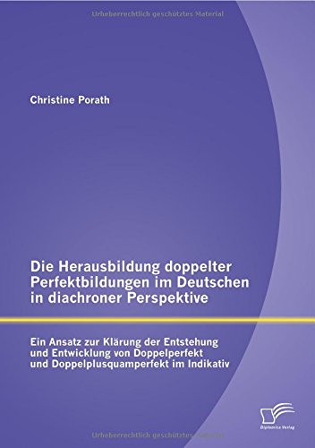 Die Herausbildung doppelter Perfektbildungen im Deutschen in diachroner Perspektive: Ein Ansatz zur Klärung der Entstehung und Entwicklung von Doppelperfekt und Doppelplusquamperfekt im Indikativ