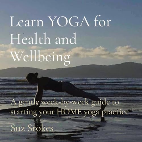 Learn YOGA for Health and Wellbeing: A gentle week-by-week guide to starting your HOME yoga practice