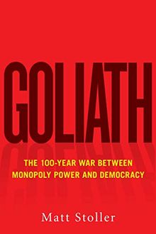 Goliath: The 100-Year War Between Monopoly Power and Democracy