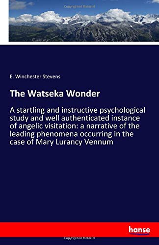 The Watseka Wonder: A startling and instructive psychological study and well authenticated instance of angelic visitation: a narrative of the leading ... occurring in the case of Mary Lurancy Vennum
