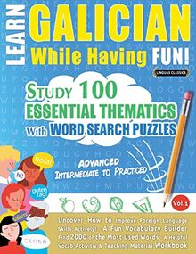 LEARN GALICIAN WHILE HAVING FUN! - ADVANCED: INTERMEDIATE TO PRACTICED - STUDY 100 ESSENTIAL THEMATICS WITH WORD SEARCH PUZZLES - VOL.1 - Uncover How ... Skills Actively! - A Fun Vocabulary Builder.