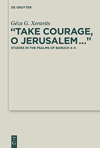 “Take Courage, O Jerusalem…”: Studies in the Psalms of Baruch 4–5 (Deuterocanonical and Cognate Literature Studies, 25)