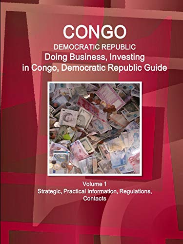 Congo, Democratic Republic: Doing Business, Investing in Congo, Democratic Republic Guide Volume 1 Strategic, Practical Information, Regulations, Contacts (World Business and Investment Library)