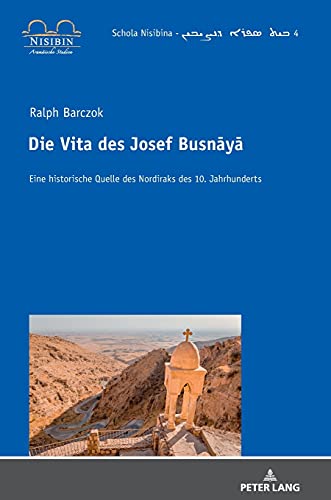 Die Vita des Josef Busnāyā: Eine historische Quelle des Nordiraks des 10. Jahrhunderts (Schola Nisibina - Be? Sefro da-N?i?in, Band 4)