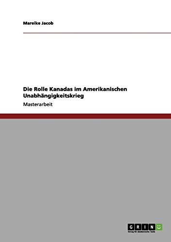 Die Rolle Kanadas im Amerikanischen Unabhängigkeitskrieg: Magisterarbeit