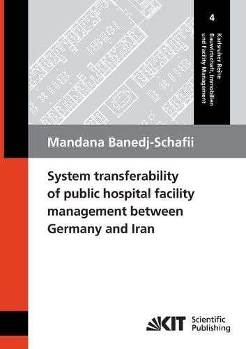 System transferability of public hospital facility management between Germany and Iran (Karlsruher Reihe Bauwirtschaft, Immobilien und Facility Management: ISSN 1867-5867)