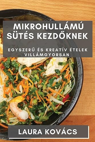 Mikrohullámú Sütés kezd¿knek: Egyszer¿ és Kreatív Ételek Villámgyorsan