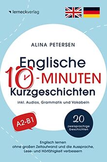 Englische 10-Minuten Kurzgeschichten: Englisch lernen ohne großen Zeitaufwand und die Aussprache, Lese- und Hörfähigkeit verbessern: (mit 20 zweisprachigen Geschichten, Audios, Grammatik und Vokabeln)