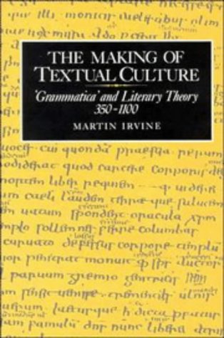 The Making of Textual Culture: 'Grammatica' and Literary Theory 350–1100 (Cambridge Studies in Medieval Literature, Band 19)