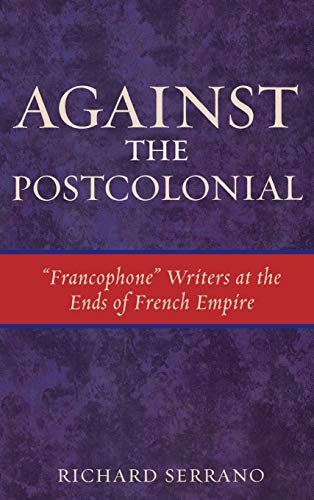 Against the Postcolonial: 'Francophone' Writers at the Ends of the French Empire (After the Empire)