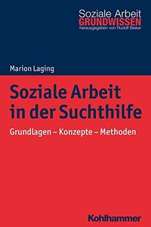 Soziale Arbeit in der Suchthilfe: Grundlagen - Konzepte - Methoden (Grundwissen Soziale Arbeit, Band 28)