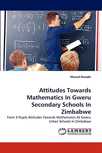 Attitudes Towards Mathematics In Gweru Secondary Schools In Zimbabwe: Form 3 Pupils Attitudes Towards Mathematics At Gweru Urban Schools In Zimbabwe