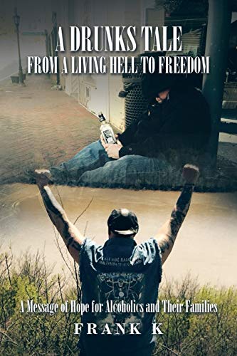 A Drunks Tale from a Living Hell to Freedom: A Message of Hope for Alcoholics and Their Families