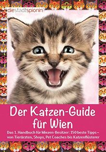 Der Katzen-Guide für Wien: Das 1. Handbuch für Miezen-Besitzer: 150 beste Tipps - von Tierärzten, Shops, Pet Coaches bis Katzenflüsterer