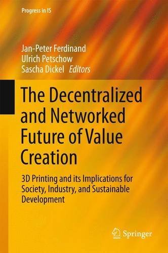 The Decentralized and Networked Future of Value Creation: 3D Printing and its Implications for Society, Industry, and Sustainable Development (Progress in IS)