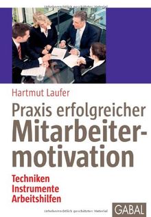 Praxis erfolgreicher Mitarbeitermotivation: Techniken, Instrumente, Arbeitshilfen