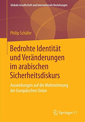 Bedrohte Identität und Veränderungen im arabischen Sicherheitsdiskurs: Auswirkungen auf die Wahrnehmung der Europäischen Union (Globale Gesellschaft und internationale Beziehungen)