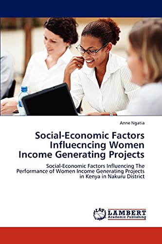 Social-Economic Factors Influecncing Women Income Generating Projects: Social-Economic Factors Influencing The Performance of Women Income Generating Projects in Kenya in Nakuru District