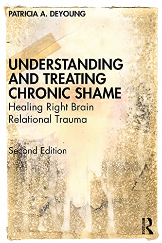 DeYoung, Patricia A. Understanding And Treating Chronic Shame, Healing Right Brain Relational Trauma