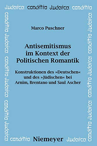 Antisemitismus im Kontext der Politischen Romantik: Konstruktionen des Deutschen und des Jüdischen bei Arnim, Brentano und Saul Ascher (Conditio Judaica, Band 72)