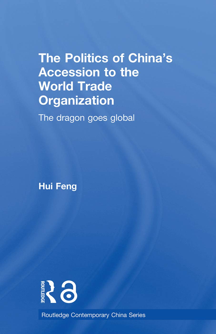 The Politics of China's Accession to the World Trade Organization: The Dragon Goes Global (Routledge Contemporary China, 8, Band 8)