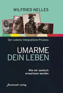 Umarme dein Leben: Wie wir seelisch erwachsen werden - Der Lebens-Integrations-Prozess