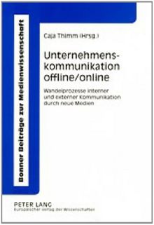 Unternehmenskommunikation offline/online: Wandelprozesse interner und externer Kommunikation durch neue Medien (Bonner Beiträge zur Medienwissenschaft)
