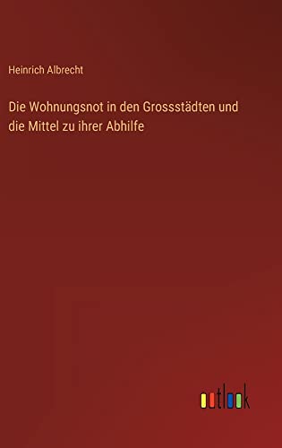 Die Wohnungsnot in den Grossstädten und die Mittel zu ihrer Abhilfe