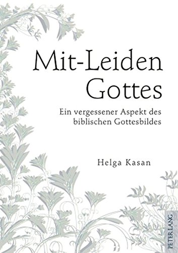 Mit-Leiden Gottes: Ein vergessener Aspekt des biblischen Gottesbildes- Wiedergewinnung eines durch das Eindringen griechisch-metaphysischen Denkens in ... ihres entsprechenden dialogischen Seinsverstä