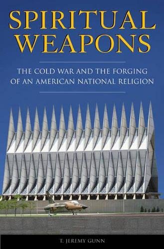 Spiritual Weapons: The Cold War and the Forging of an American National Religion (Religion, Politics, and Public Life)