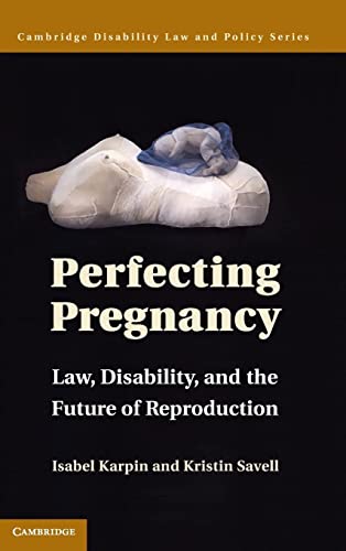 Perfecting Pregnancy: Law, Disability, and the Future of Reproduction (Cambridge Disability Law and Policy Series)