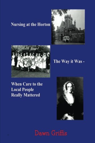 Nursing at the Horton. The Way it Was - When Care to the Local People Really Mattered