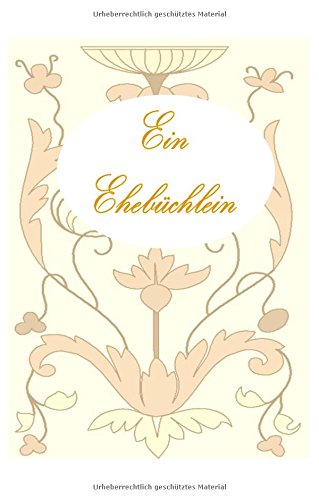 Ein Ehebüchlein (Hardcover): Ratgeber, Ehe, Vermählung, Hochzeit, Heirat, Geschenk, Verlobung, Liebespaar, Liebe, Glück, Feier, Fest, Geschenk, ... jung verheiratet, Ehepartner