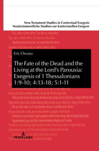 The Fate of the Dead and the Living at the Lord’s Parousia: Exegesis of 1 Thessalonians 1:9-10; 4:13-18; 5:1-11: Dissertationsschrift (New Testament ... Studien zur kontextuellen Exegese, Band 13)