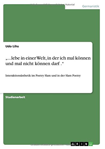 ...lebe in einer Welt, in der ich mal können und mal nicht können darf .: Interaktionsästhetik im Poetry Slam und in der Slam Poetry