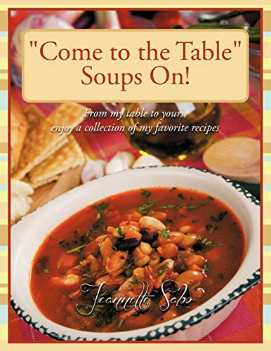 Come To The Table Soups On!: From my table to yours, enjoy a collection of my favorite recipes