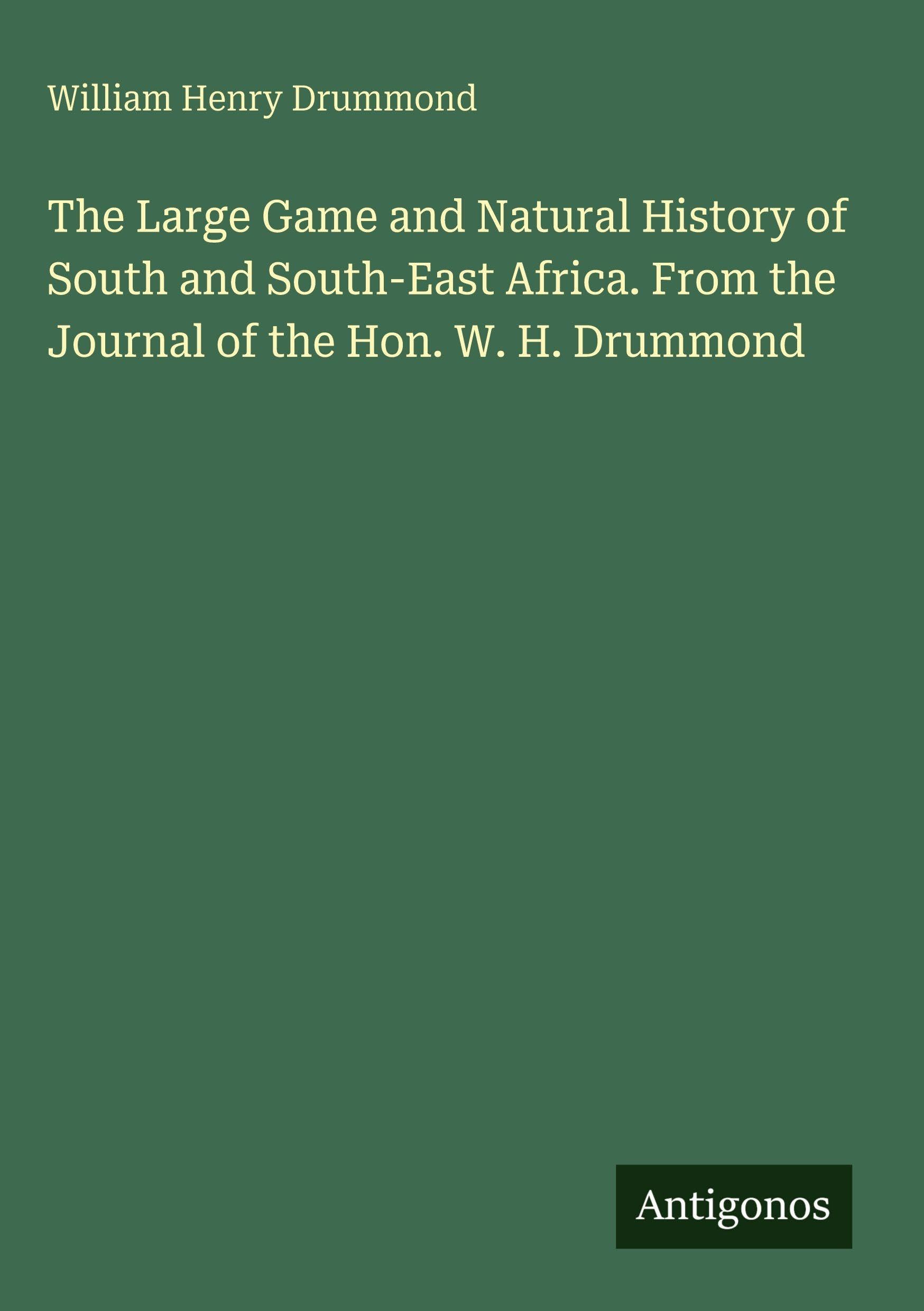The Large Game and Natural History of South and South-East Africa. From the Journal of the Hon. W. H. Drummond