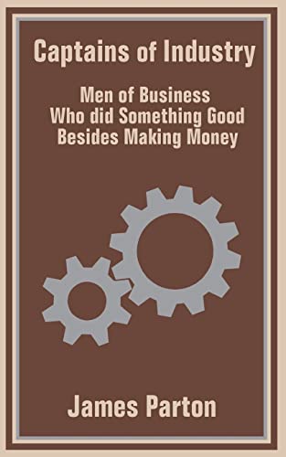 Captains of Industry: Men of Business Who did Something Good Besides Making Money