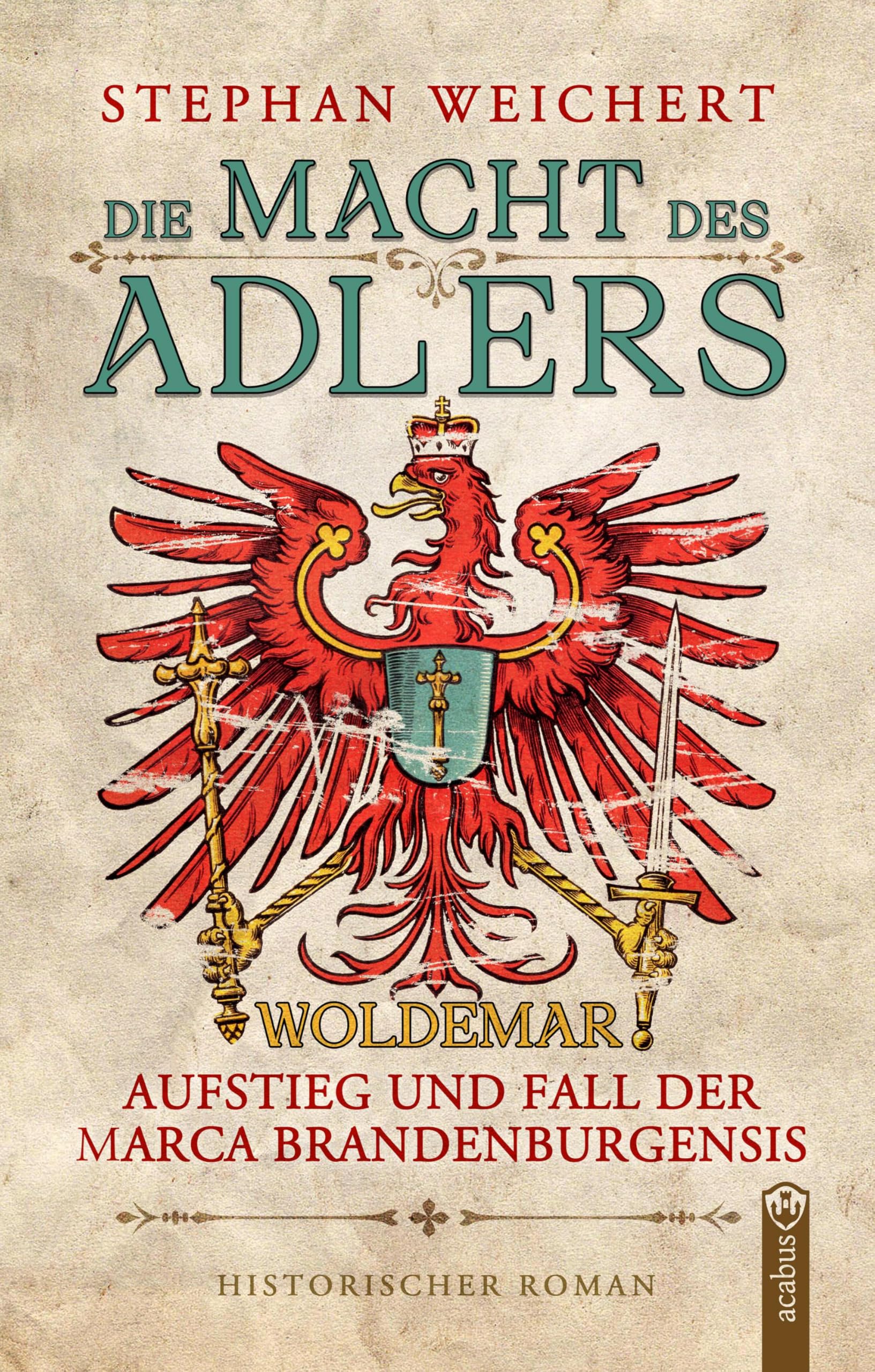 Die Macht des Adlers: Woldemar - Aufstieg und Fall der Marca Brandenburgensis: Packender Historienroman über Macht im mittelalterlichen Brandenburg