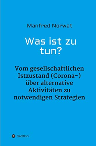 Was ist zu tun?: Vom gesellschaftlichen Istzustand (Corona-) über alternative Aktivitäten zu notwendigen Strategien