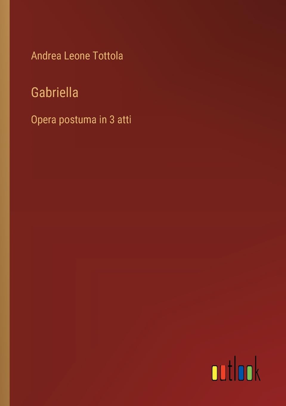 Gabriella: Opera postuma in 3 atti