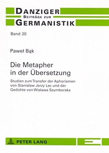 Die Metapher in der Übersetzung: Studien zum Transfer der Aphorismen von Stanislaw Jerzy Lec und der Gedichte von Wislawa Szymborska (Danziger Beiträge zur Germanistik)