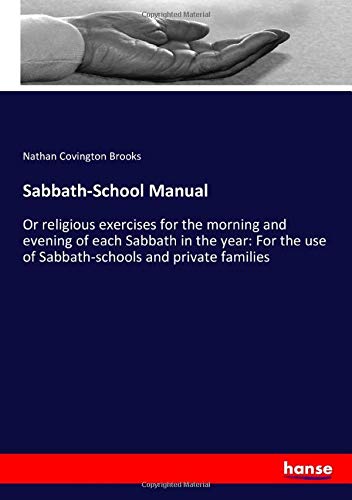 Sabbath-School Manual: Or religious exercises for the morning and evening of each Sabbath in the year: For the use of Sabbath-schools and private families